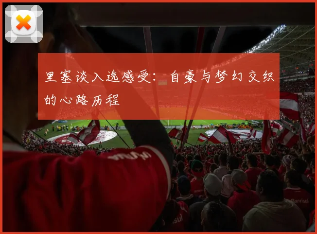 里塞谈入选感受：自豪与梦幻交织的心路历程