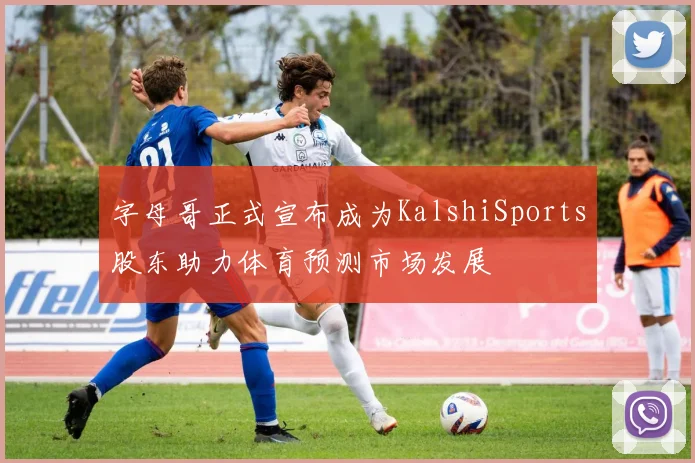 字母哥正式宣布成为KalshiSports股东助力体育预测市场发展