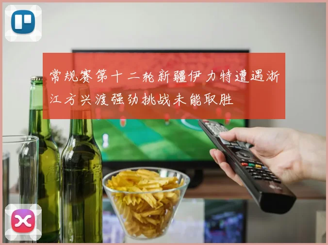 常规赛第十二轮新疆伊力特遭遇浙江方兴渡强劲挑战未能取胜