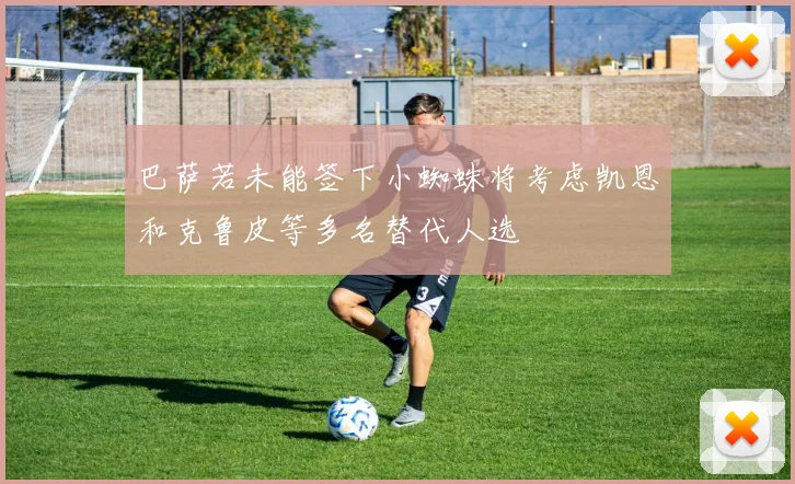 巴萨若未能签下小蜘蛛将考虑凯恩和克鲁皮等多名替代人选