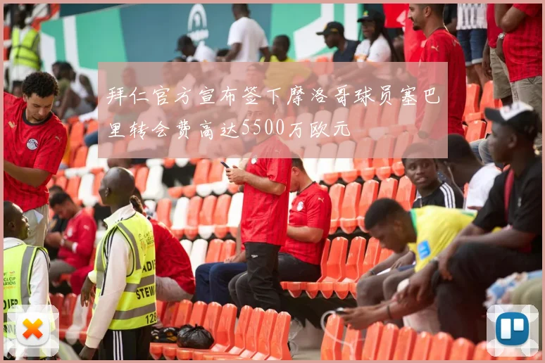拜仁官方宣布签下摩洛哥球员塞巴里转会费高达5500万欧元