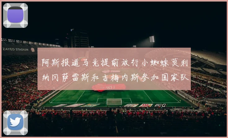 阿斯报道马竞提前放行小蜘蛛莫利纳冈萨雷斯和吉梅内斯参加国家队集训