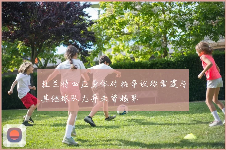 杜兰特回应身体对抗争议称雷霆与其他球队无异未曾越界