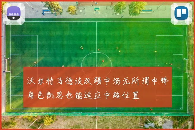 沃尔特马德谈改踢中场无所谓中锋角色凯恩也能适应中路位置