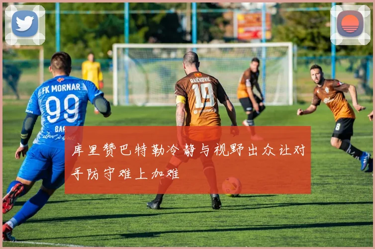 库里赞巴特勒冷静与视野出众让对手防守难上加难