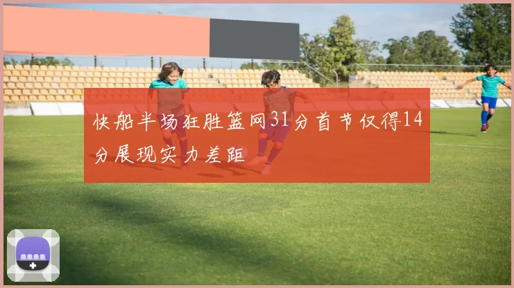 快船半场狂胜篮网31分首节仅得14分展现实力差距