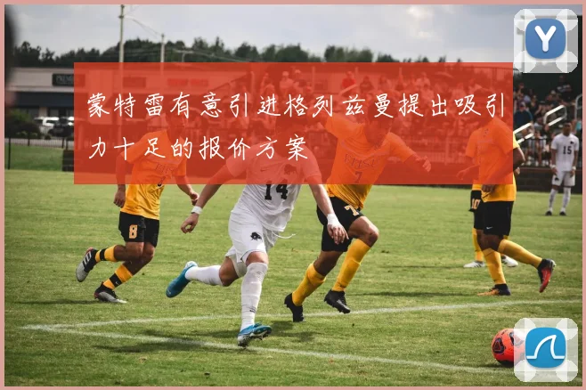 蒙特雷有意引进格列兹曼提出吸引力十足的报价方案
