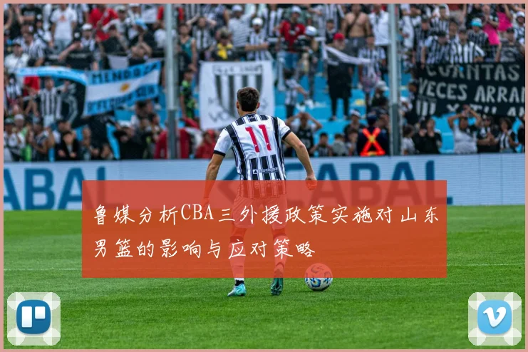 鲁媒分析CBA三外援政策实施对山东男篮的影响与应对策略